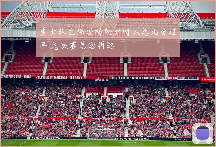 勇士队主场逆转凯尔特人总比分追平 总决赛悬念再起