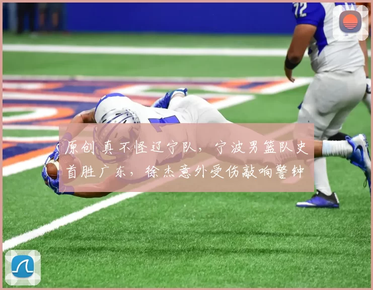 原创 真不怪辽宁队，宁波男篮队史首胜广东，徐杰意外受伤敲响警钟