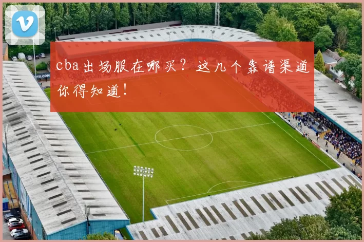 cba出场服在哪买？这几个靠谱渠道你得知道！