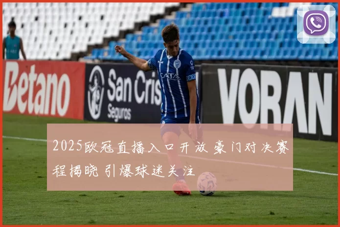 2025欧冠直播入口开放 豪门对决赛程揭晓 引爆球迷关注