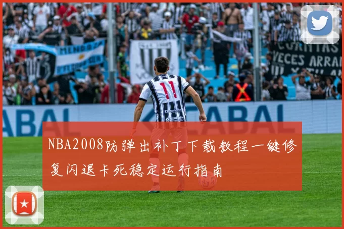 NBA2008防弹出补丁下载教程一键修复闪退卡死稳定运行指南