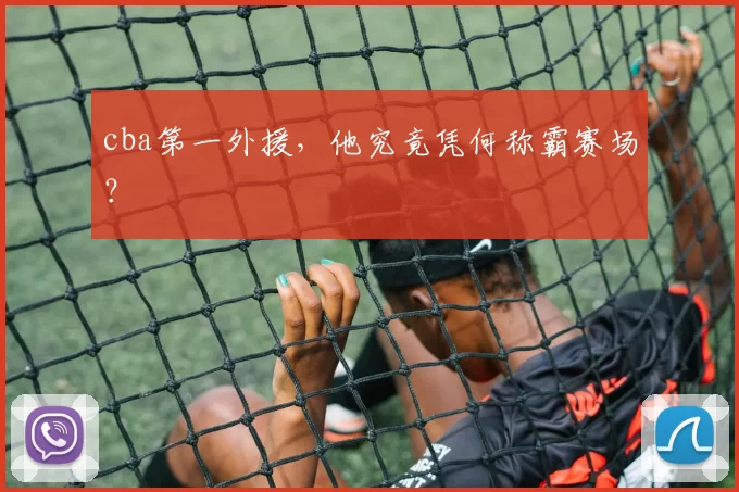 cba第一外援，他究竟凭何称霸赛场？