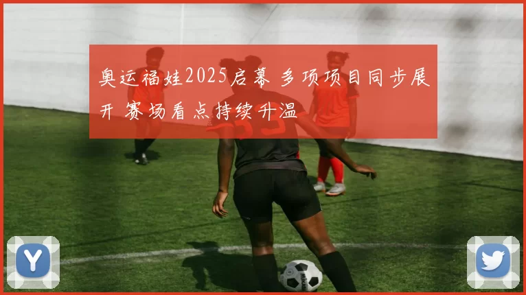 奥运福娃2025启幕 多项项目同步展开 赛场看点持续升温