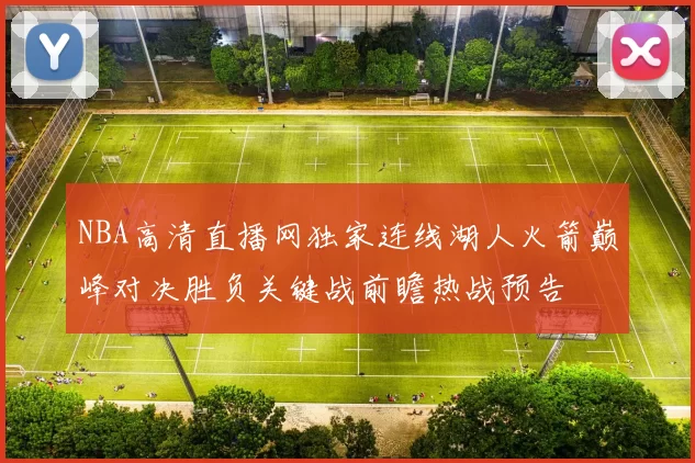 NBA高清直播网独家连线湖人火箭巅峰对决胜负关键战前瞻热战预告