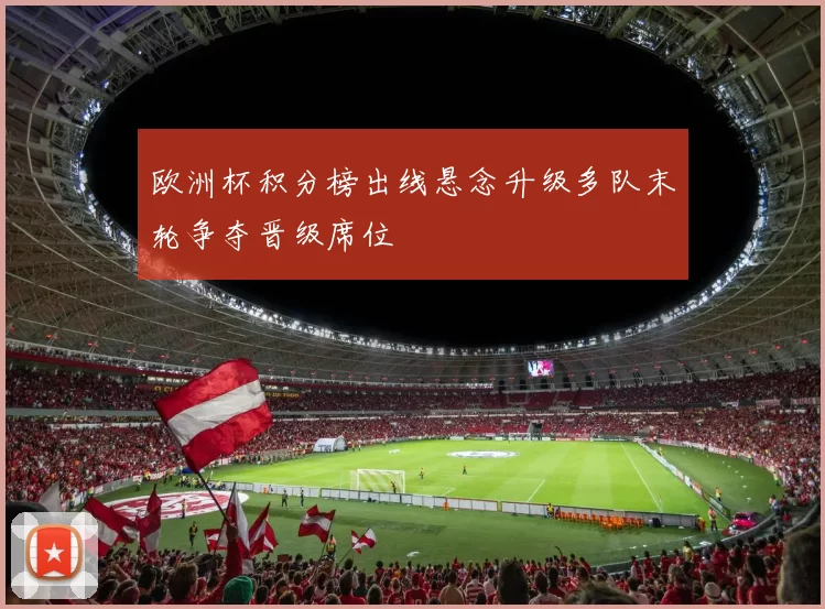 欧洲杯积分榜出线悬念升级多队末轮争夺晋级席位