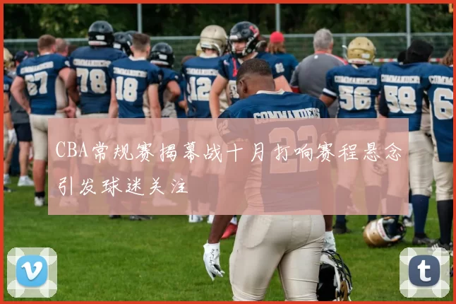 CBA常规赛揭幕战十月打响赛程悬念引发球迷关注