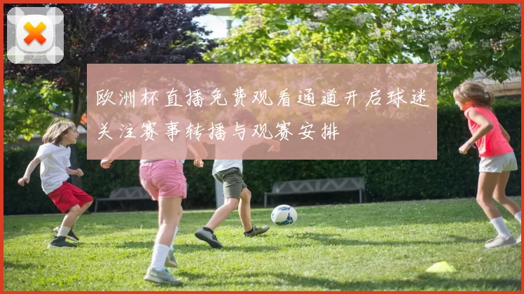 欧洲杯直播免费观看通道开启球迷关注赛事转播与观赛安排
