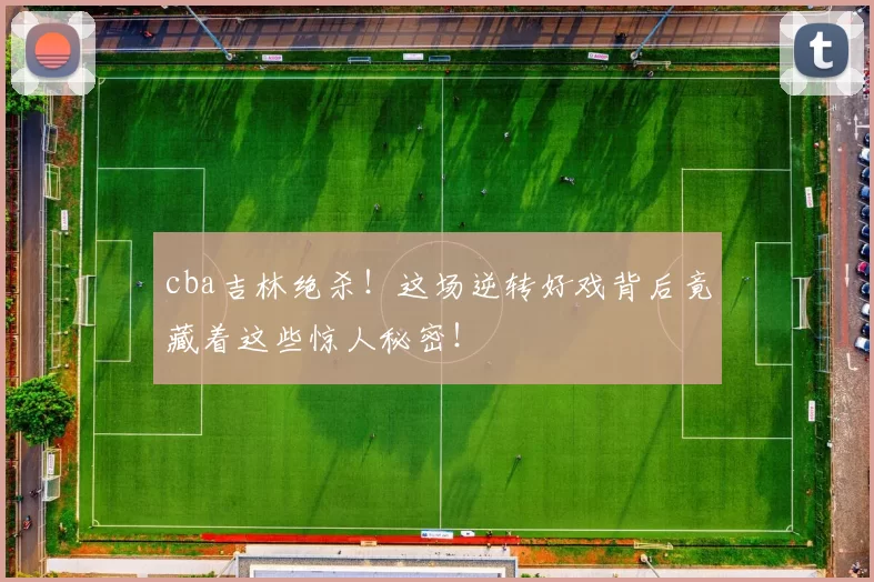 cba吉林绝杀！这场逆转好戏背后竟藏着这些惊人秘密！