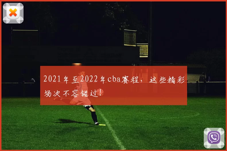 2021年至2022年cba赛程，这些精彩场次不容错过！