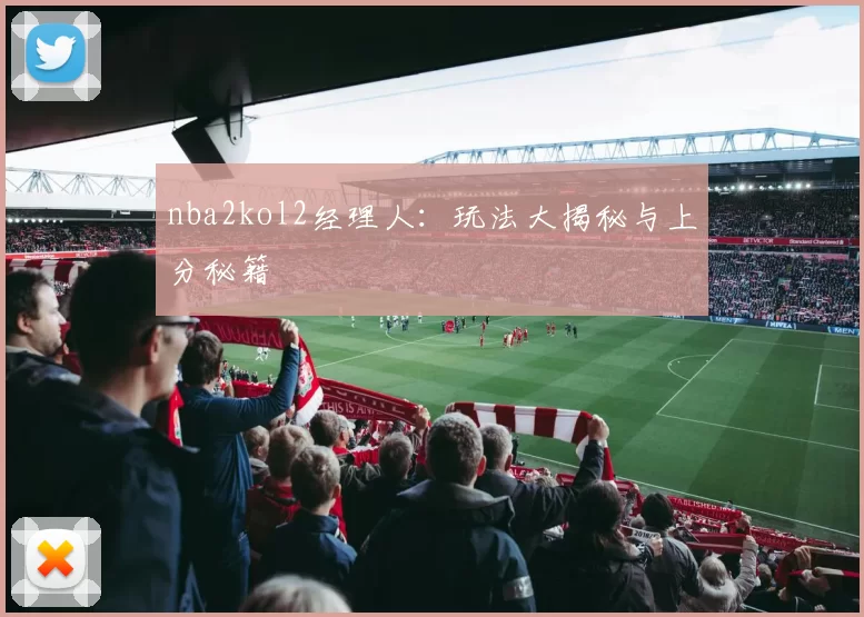 nba2kol2经理人：玩法大揭秘与上分秘籍