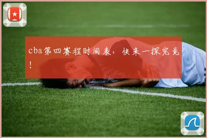 cba第四赛程时间表，快来一探究竟！